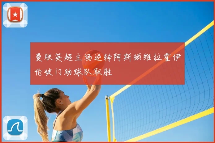 曼联英超主场逆转阿斯顿维拉霍伊伦破门助球队取胜