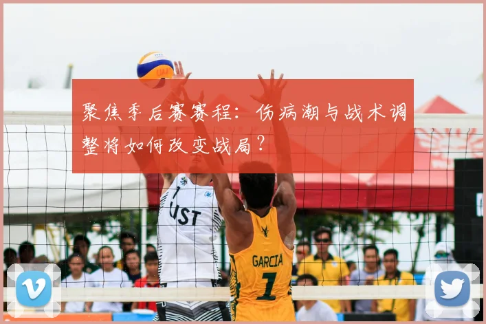 聚焦季后赛赛程:伤病潮与战术调整将如何改变战局?