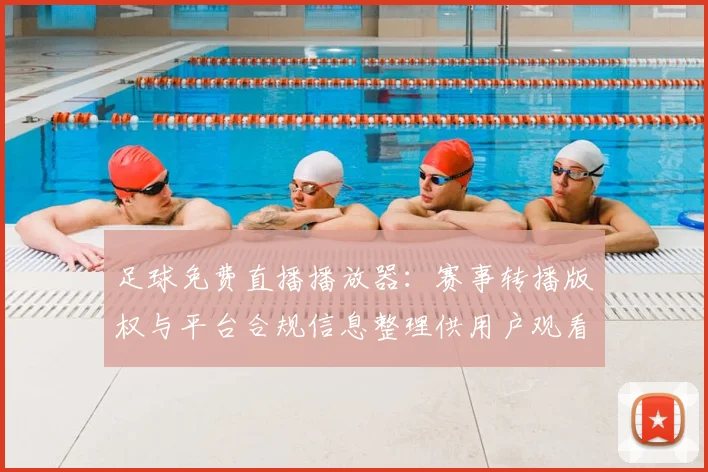 足球免费直播播放器：赛事转播版权与平台合规信息整理供用户观看参考
