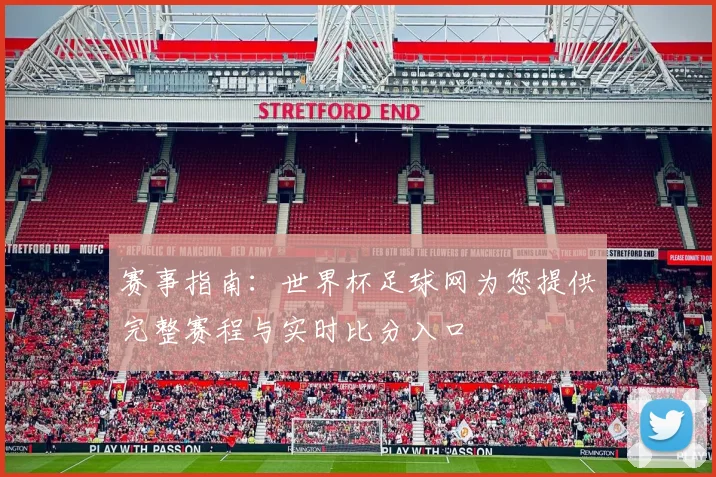 赛事指南：世界杯足球网为您提供完整赛程与实时比分入口